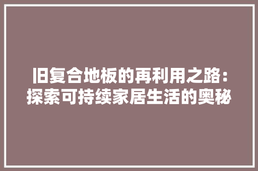 旧复合地板的再利用之路：探索可持续家居生活的奥秘 室内设计