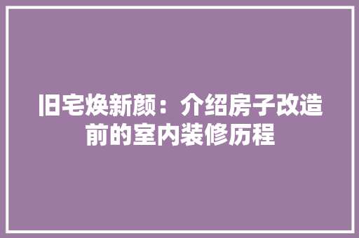 旧宅焕新颜：介绍房子改造前的室内装修历程 室内设计