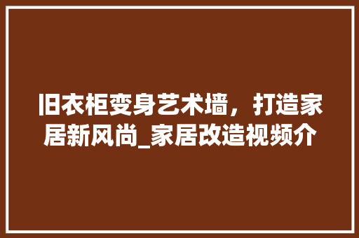 旧衣柜变身艺术墙，打造家居新风尚_家居改造视频介绍 室内设计