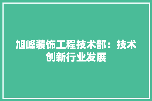 旭峰装饰工程技术部：技术创新行业发展 室内设计