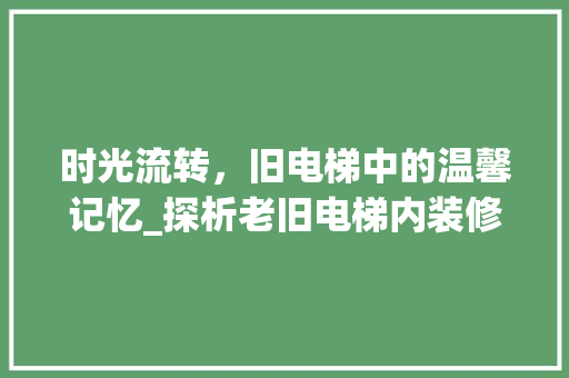 时光流转，旧电梯中的温馨记忆_探析老旧电梯内装修效果 室内设计