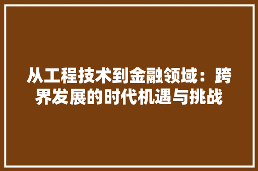 从工程技术到金融领域：跨界发展的时代机遇与挑战