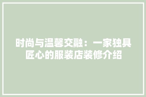 时尚与温馨交融：一家独具匠心的服装店装修介绍