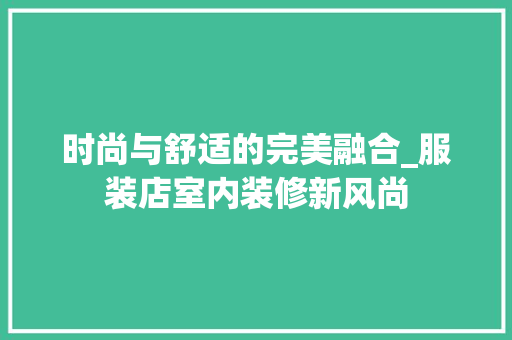 时尚与舒适的完美融合_服装店室内装修新风尚 室内设计