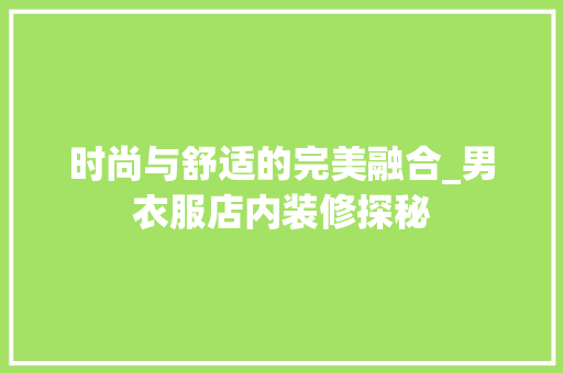 时尚与舒适的完美融合_男衣服店内装修探秘 室内设计