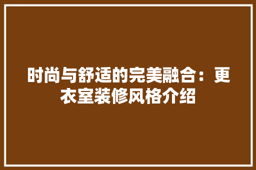 时尚与舒适的完美融合：更衣室装修风格介绍