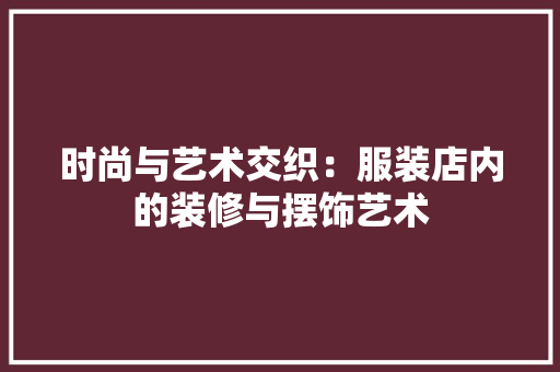 时尚与艺术交织：服装店内的装修与摆饰艺术 室内设计