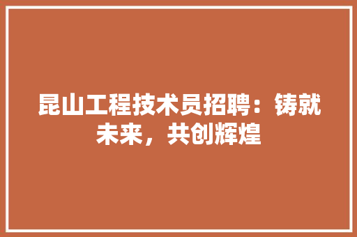 昆山工程技术员招聘：铸就未来，共创辉煌 室内设计
