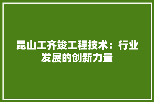 昆山工齐竣工程技术：行业发展的创新力量 室内设计