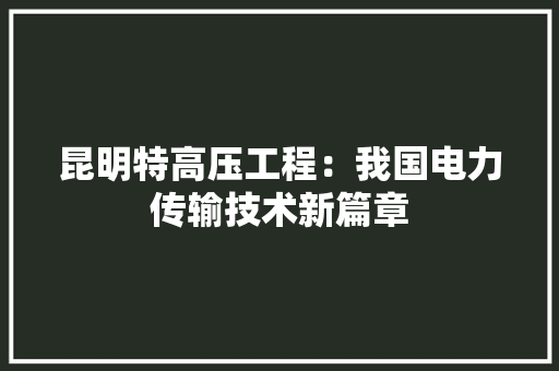 昆明特高压工程：我国电力传输技术新篇章 室内设计