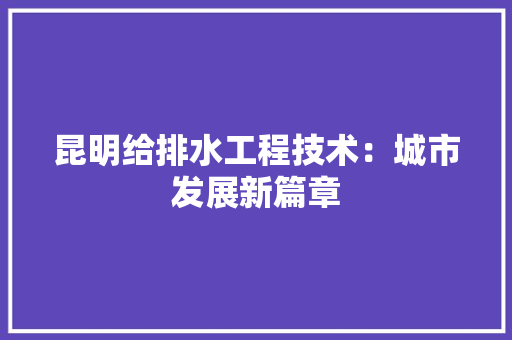 昆明给排水工程技术：城市发展新篇章 室内设计