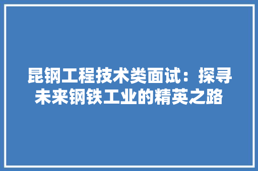 昆钢工程技术类面试：探寻未来钢铁工业的精英之路 室内设计