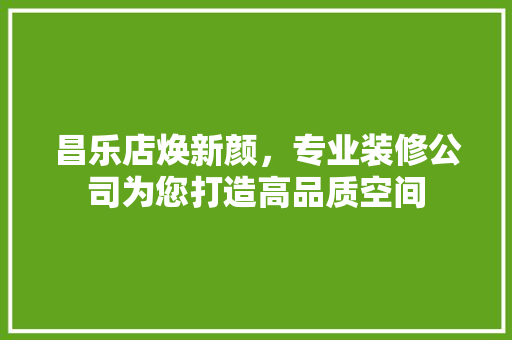 昌乐店焕新颜，专业装修公司为您打造高品质空间