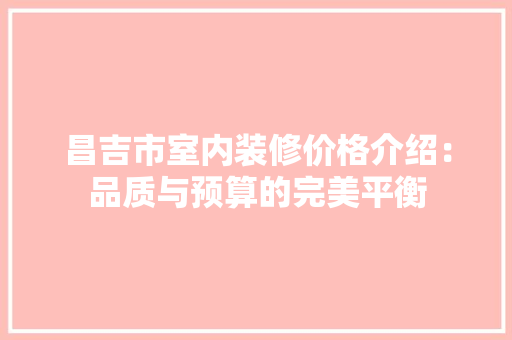 昌吉市室内装修价格介绍：品质与预算的完美平衡 室内设计