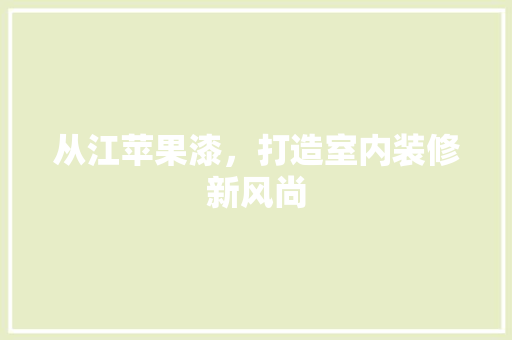 从江苹果漆，打造室内装修新风尚