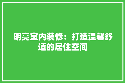 明亮室内装修：打造温馨舒适的居住空间