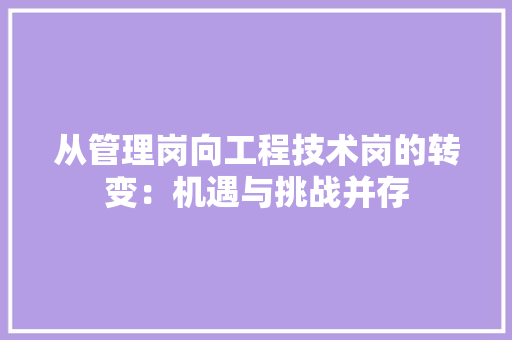 从管理岗向工程技术岗的转变：机遇与挑战并存