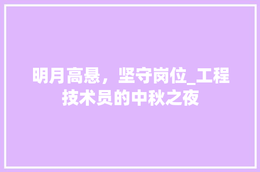 明月高悬，坚守岗位_工程技术员的中秋之夜 室内设计