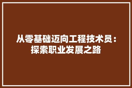 从零基础迈向工程技术员：探索职业发展之路 家居装修