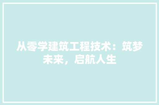 从零学建筑工程技术：筑梦未来，启航人生