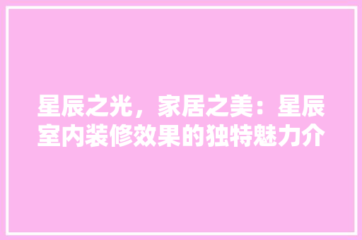 星辰之光，家居之美：星辰室内装修效果的独特魅力介绍 室内设计