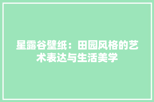星露谷壁纸：田园风格的艺术表达与生活美学 室内设计