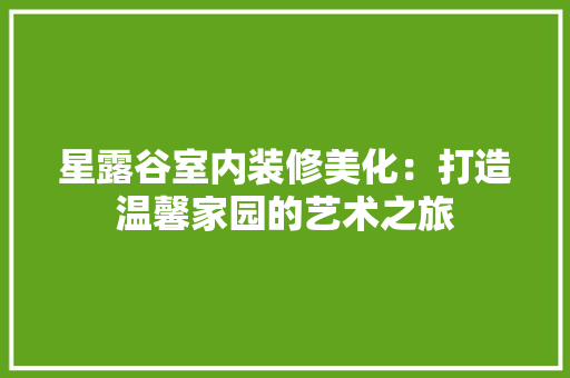 星露谷室内装修美化：打造温馨家园的艺术之旅 室内设计