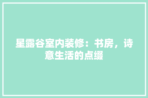 星露谷室内装修：书房，诗意生活的点缀 室内设计