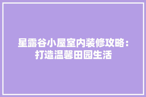 星露谷小屋室内装修攻略：打造温馨田园生活 室内设计