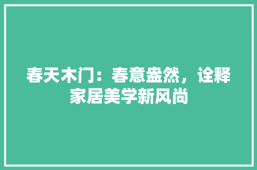 春天木门：春意盎然，诠释家居美学新风尚 室内设计