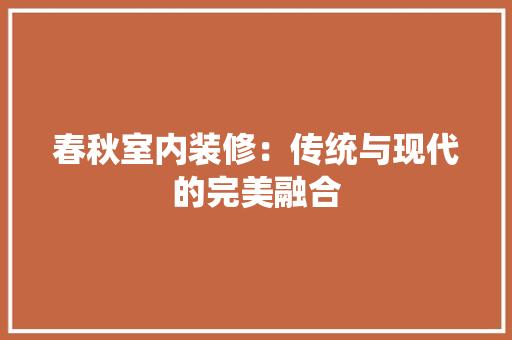 春秋室内装修：传统与现代的完美融合 室内设计