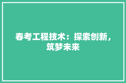 春考工程技术：探索创新，筑梦未来 室内设计