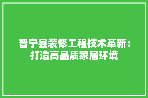 晋宁县装修工程技术革新：打造高品质家居环境 室内设计