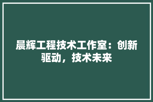 晨辉工程技术工作室：创新驱动，技术未来 室内设计