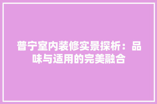 普宁室内装修实景探析：品味与适用的完美融合 室内设计
