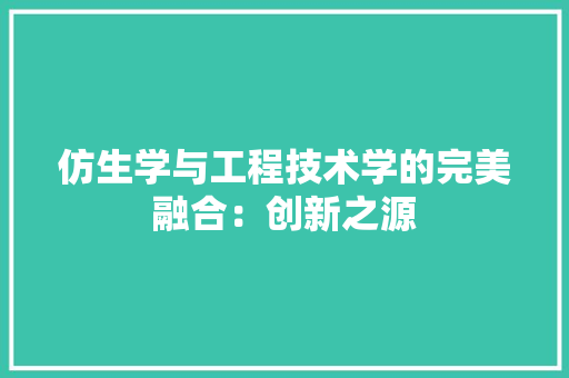 仿生学与工程技术学的完美融合：创新之源 家居装修