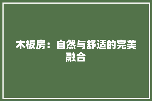 木板房：自然与舒适的完美融合 室内设计