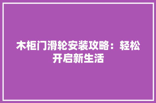 木柜门滑轮安装攻略：轻松开启新生活 室内设计