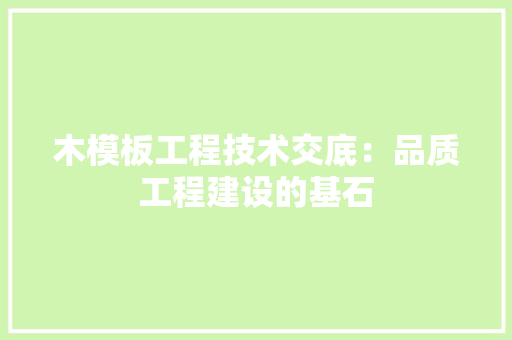 木模板工程技术交底：品质工程建设的基石 室内设计