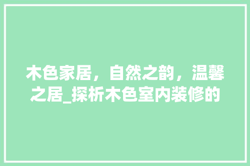 木色家居，自然之韵，温馨之居_探析木色室内装修的独特魅力 室内设计