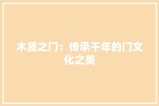 木质之门：传承千年的门文化之美
