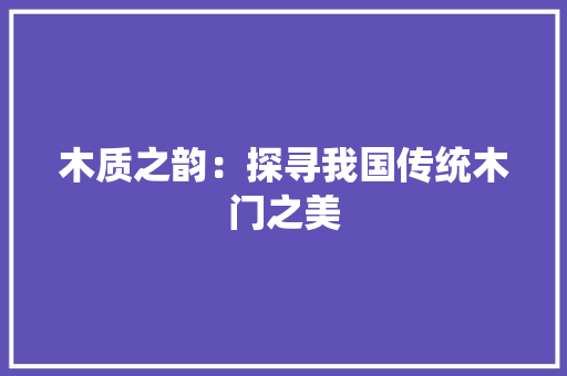 木质之韵：探寻我国传统木门之美 室内设计