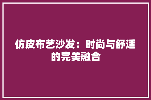 仿皮布艺沙发：时尚与舒适的完美融合