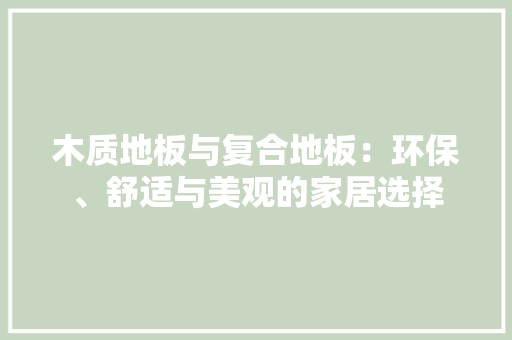 木质地板与复合地板：环保、舒适与美观的家居选择