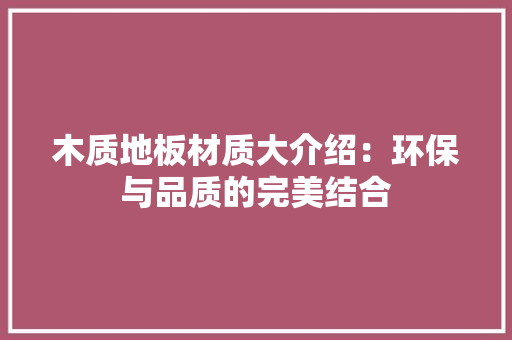 木质地板材质大介绍：环保与品质的完美结合