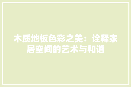 木质地板色彩之美：诠释家居空间的艺术与和谐