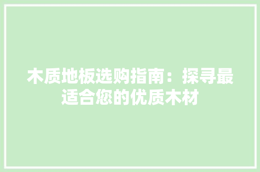 木质地板选购指南：探寻最适合您的优质木材 室内设计