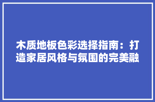 木质地板色彩选择指南：打造家居风格与氛围的完美融合 室内设计