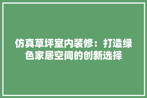 仿真草坪室内装修：打造绿色家居空间的创新选择