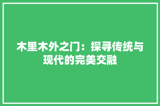 木里木外之门：探寻传统与现代的完美交融 室内设计